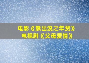 电影《熊出没之年货》 电视剧《父母爱情》